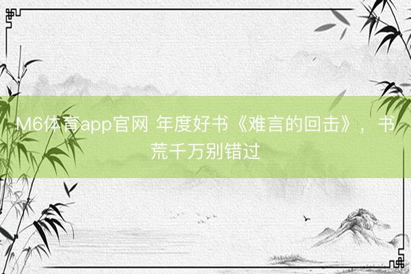 M6体育app官网 年度好书《难言的回击》，书荒千万别错过