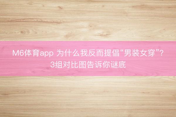 M6体育app 为什么我反而提倡“男装女穿”？3组对比图告诉你谜底