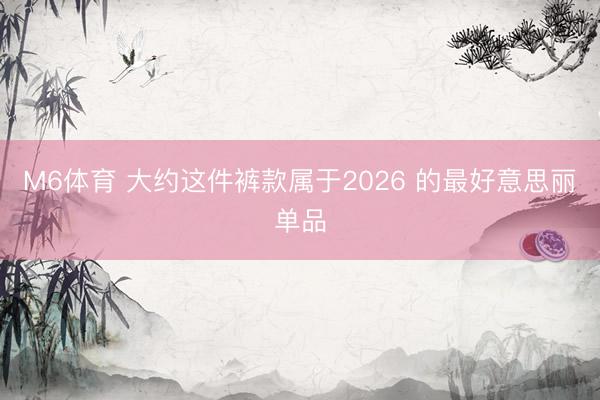 M6体育 大约这件裤款属于2026 的最好意思丽单品