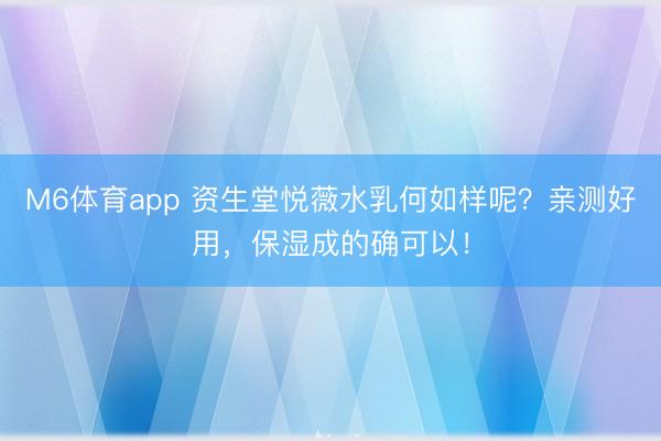M6体育app 资生堂悦薇水乳何如样呢?亲测好用,保湿成的确可以!