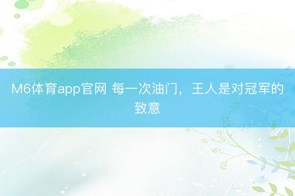 M6体育app官网 每一次油门,王人是对冠军的致意