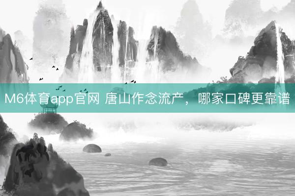 M6体育app官网 唐山作念流产,哪家口碑更靠谱