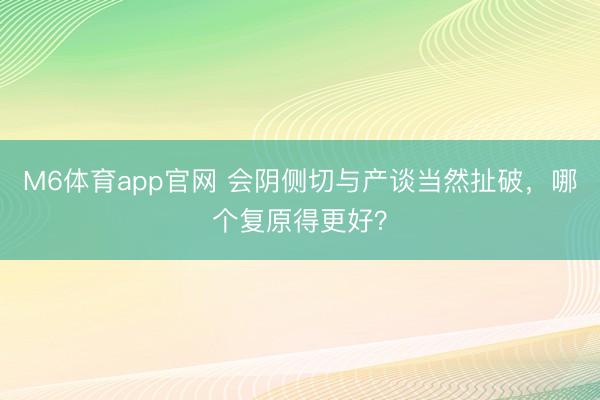 M6体育app官网 会阴侧切与产谈当然扯破,哪个复原得更好?