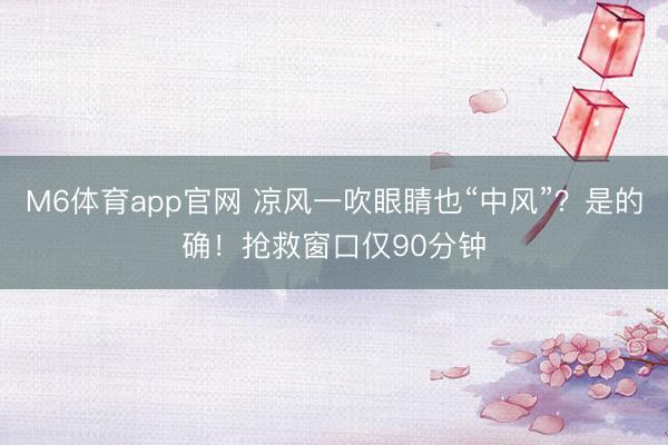 M6体育app官网 凉风一吹眼睛也“中风”?是的确!抢救窗口仅90分钟