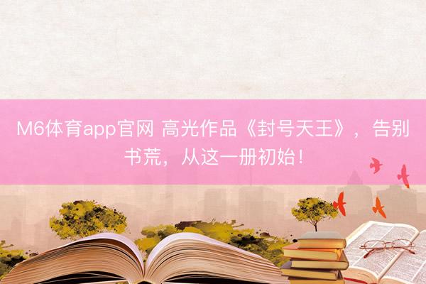 M6体育app官网 高光作品《封号天王》，告别书荒，从这一册初始！