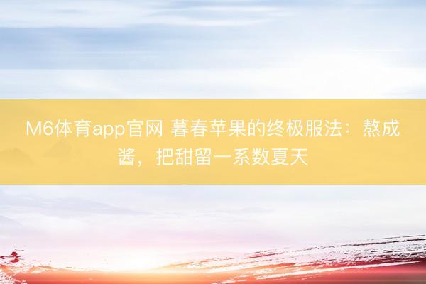 M6体育app官网 暮春苹果的终极服法：熬成酱，把甜留一系数夏天