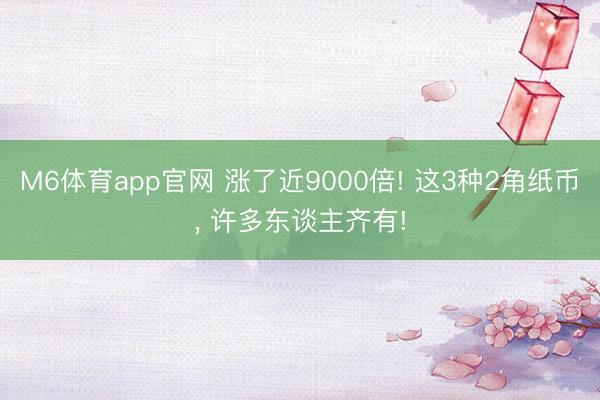 M6体育app官网 涨了近9000倍! 这3种2角纸币, 许多东谈主齐有!