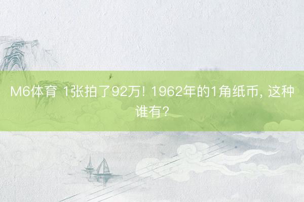 M6体育 1张拍了92万! 1962年的1角纸币， 这种谁有?